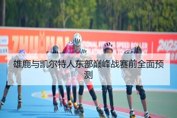 雄鹿与凯尔特人东部巅峰战赛前全面预测