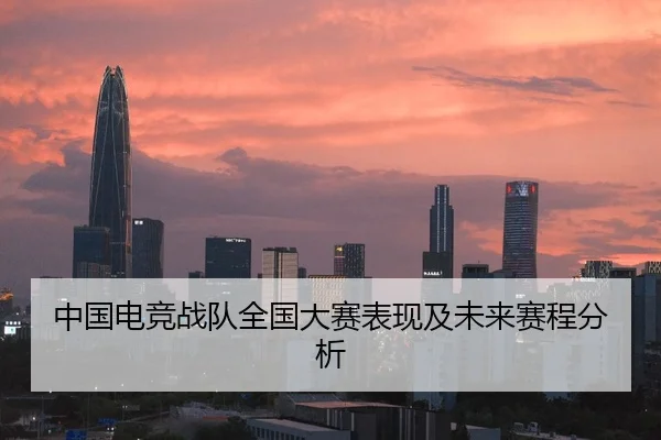 中国电竞战队全国大赛表现及未来赛程分析
